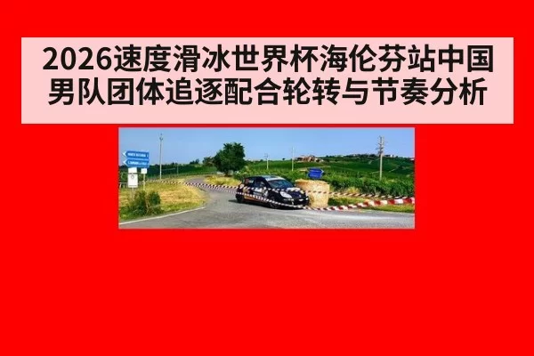 2026速度滑冰世界杯海伦芬站中国男队团体追逐配合轮转与节奏分析